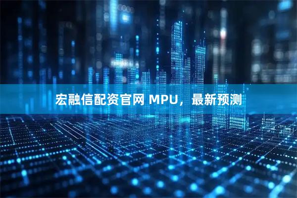 宏融信配资官网 MPU，最新预测