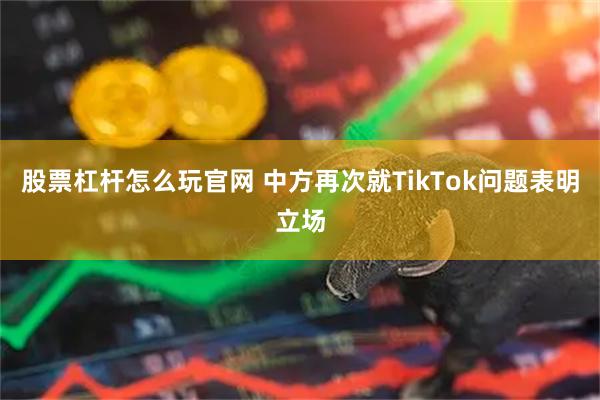股票杠杆怎么玩官网 中方再次就TikTok问题表明立场