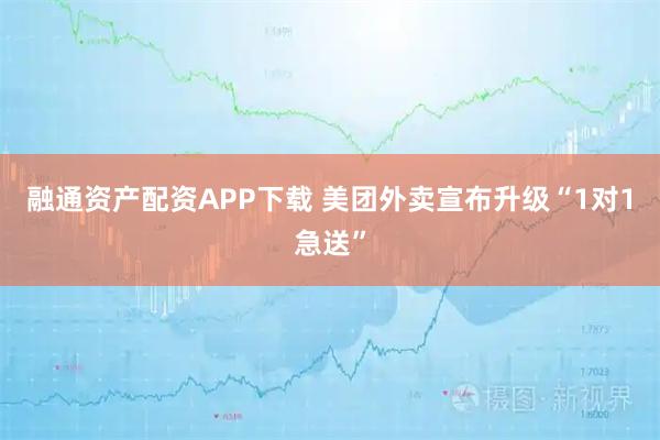 融通资产配资APP下载 美团外卖宣布升级“1对1急送”