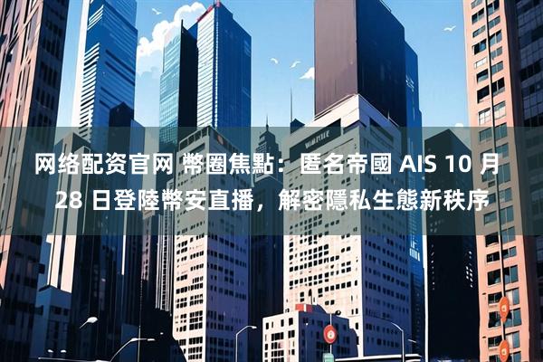 网络配资官网 幣圈焦點：匿名帝國 AIS 10 月 28 日登陸幣安直播，解密隱私生態新秩序