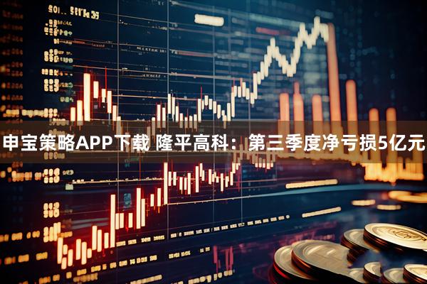 申宝策略APP下载 隆平高科：第三季度净亏损5亿元