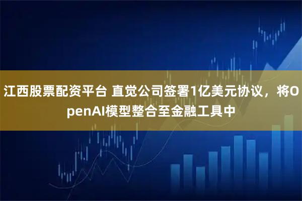 江西股票配资平台 直觉公司签署1亿美元协议，将OpenAI模型整合至金融工具中