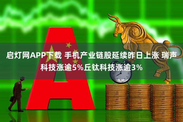启灯网APP下载 手机产业链股延续昨日上涨 瑞声科技涨逾5%丘钛科技涨逾3%