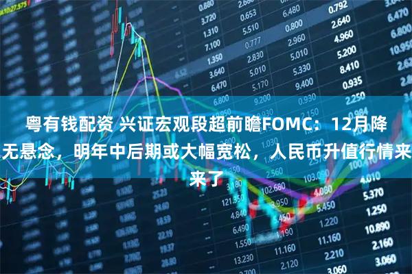 粤有钱配资 兴证宏观段超前瞻FOMC：12月降息无悬念，明年中后期或大幅宽松，人民币升值行情来了