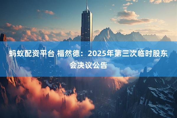 蚂蚁配资平台 福然德：2025年第三次临时股东会决议公告