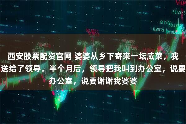 西安股票配资官网 婆婆从乡下寄来一坛咸菜，我嫌脏，转手送给了领导。半个月后，领导把我叫到办公室，说要谢谢我婆婆