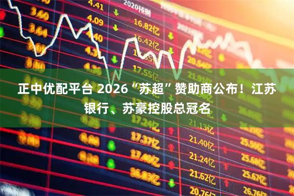 正中优配平台 2026“苏超”赞助商公布！江苏银行、苏豪控股总冠名