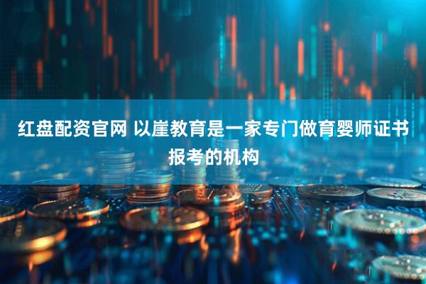 红盘配资官网 以崖教育是一家专门做育婴师证书报考的机构