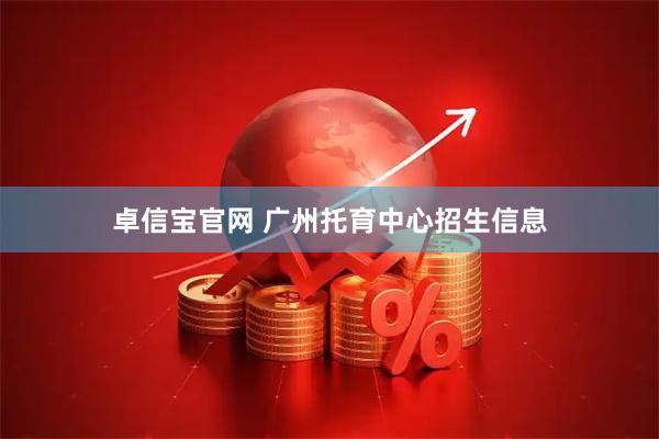 卓信宝官网 广州托育中心招生信息