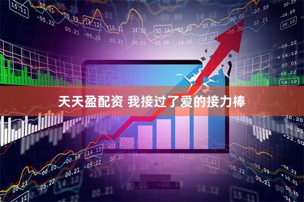 天天盈配资 我接过了爱的接力棒